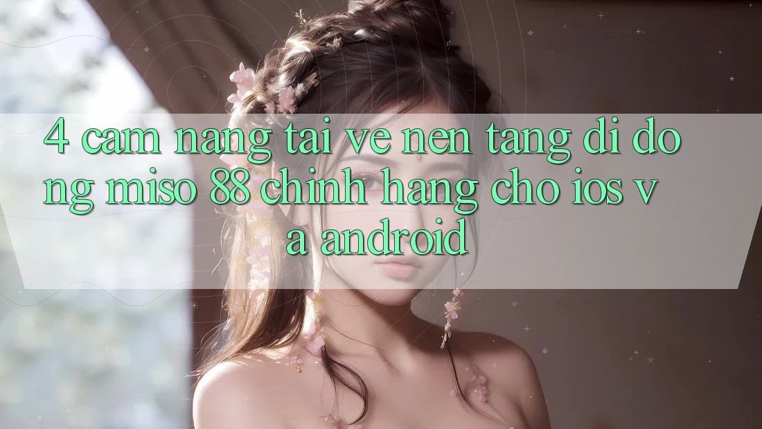 4. Cẩm nang Tải về Nền tảng di động Miso 88 Chính Hãng Cho iOS và Android