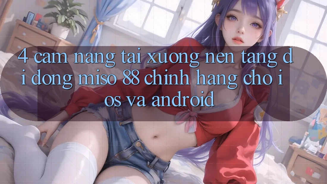 4. Cẩm nang Tải xuống Nền tảng di động Miso 88 Chính Hãng Cho iOS và Android