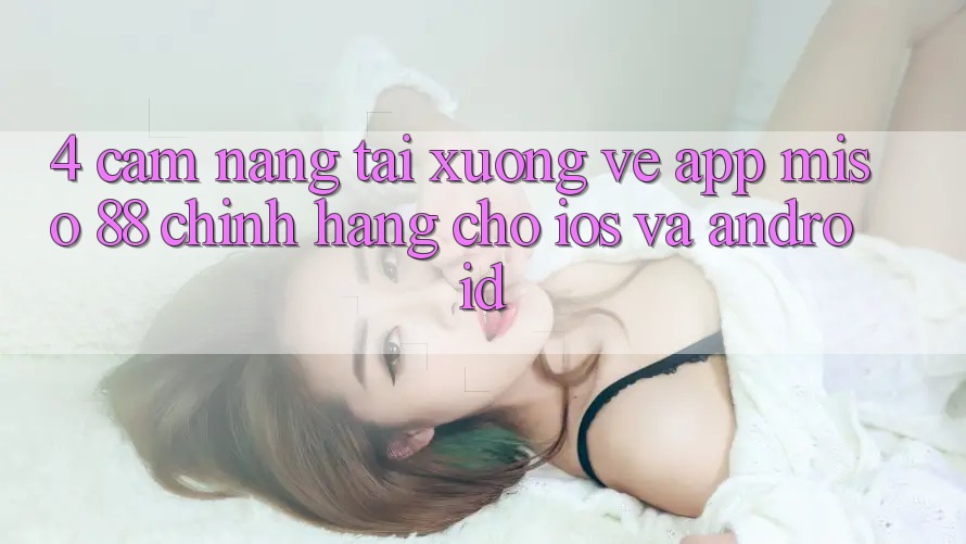 4. Cẩm nang Tải xuống về App Miso 88 Chính Hãng Cho iOS và Android