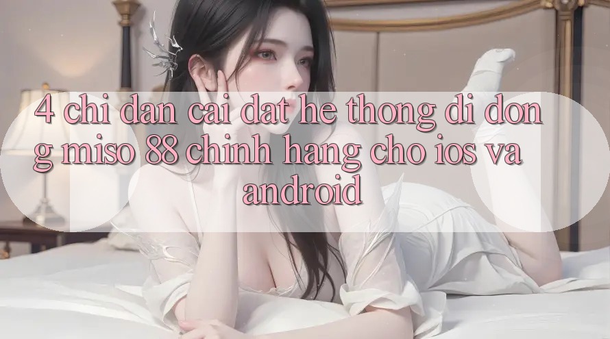 4. Chỉ dẫn Cài Đặt Hệ thống di động Miso 88 Chính Hãng Cho iOS và Android