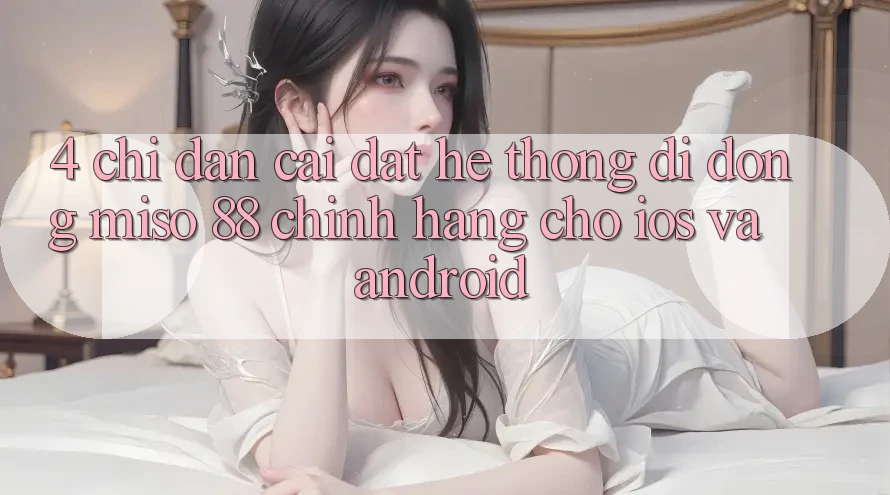 4. Chỉ dẫn Cài Đặt Hệ thống di động Miso 88 Chính Hãng Cho iOS và Android