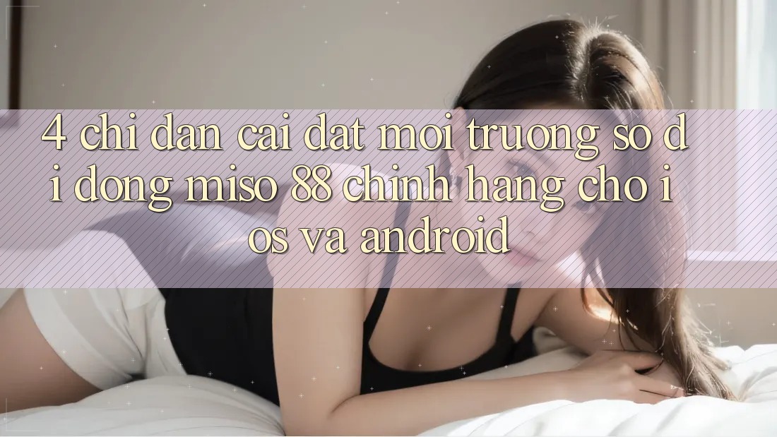 4. Chỉ dẫn Cài Đặt Môi trường số di động Miso 88 Chính Hãng Cho iOS và Android
