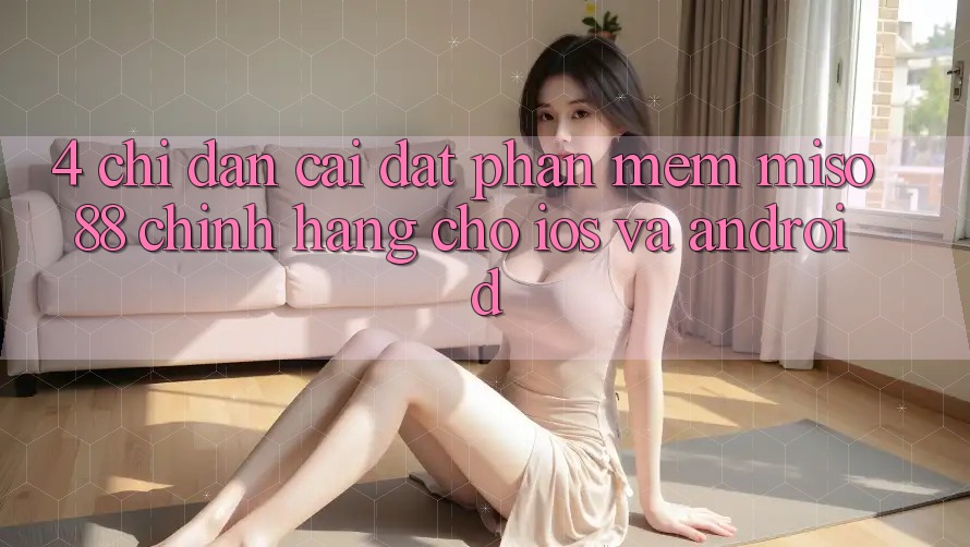 4. Chỉ dẫn Cài Đặt Phần mềm Miso 88 Chính Hãng Cho iOS và Android