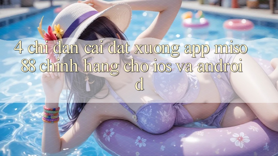 4. Chỉ dẫn Cài đặt xuống App Miso 88 Chính Hãng Cho iOS và Android