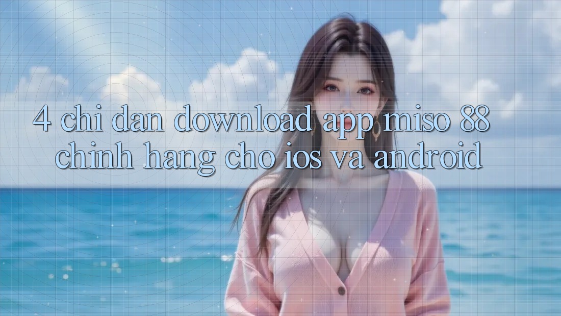 4. Chỉ dẫn Download App Miso 88 Chính Hãng Cho iOS và Android