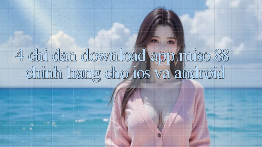 4. Chỉ dẫn Download App Miso 88 Chính Hãng Cho iOS và Android
