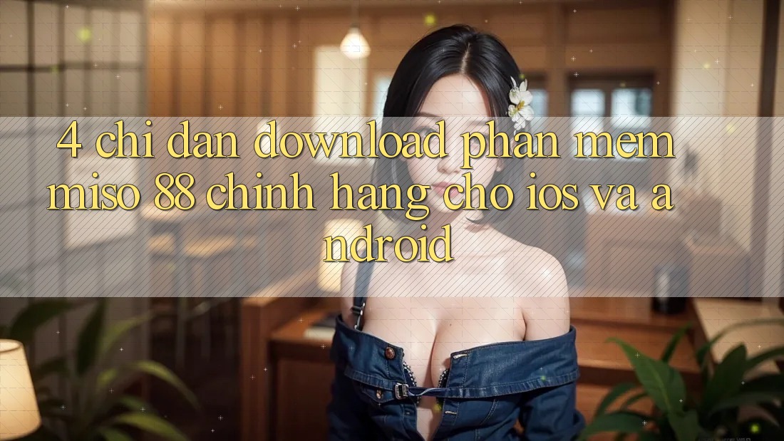 4. Chỉ dẫn Download Phần mềm Miso 88 Chính Hãng Cho iOS và Android