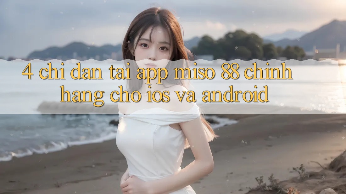 4. Chỉ dẫn Tải App Miso 88 Chính Hãng Cho iOS và Android