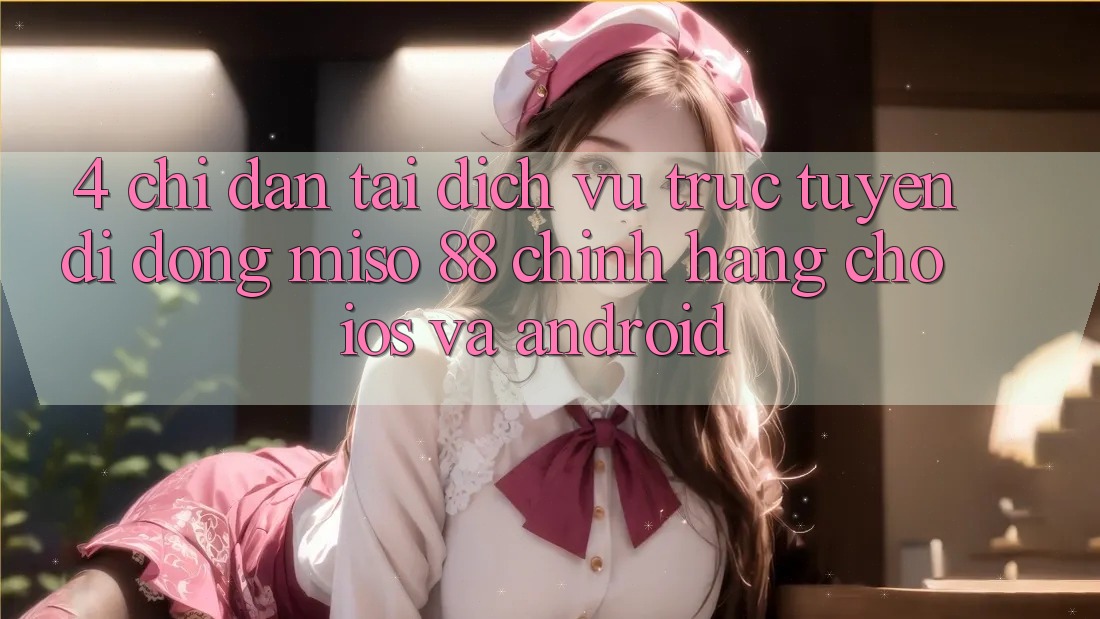 4. Chỉ dẫn Tải Dịch vụ trực tuyến di động Miso 88 Chính Hãng Cho iOS và Android