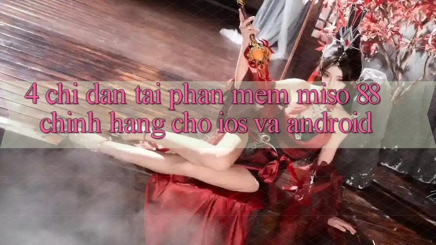 4. Chỉ dẫn Tải Phần mềm Miso 88 Chính Hãng Cho iOS và Android