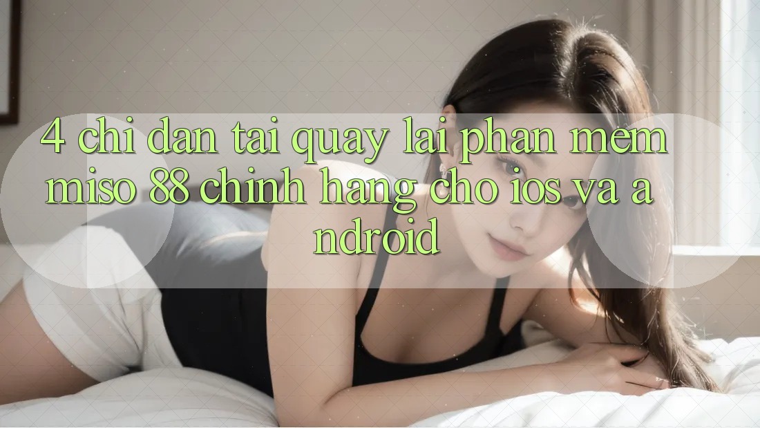 4. Chỉ dẫn Tải quay lại Phần mềm Miso 88 Chính Hãng Cho iOS và Android