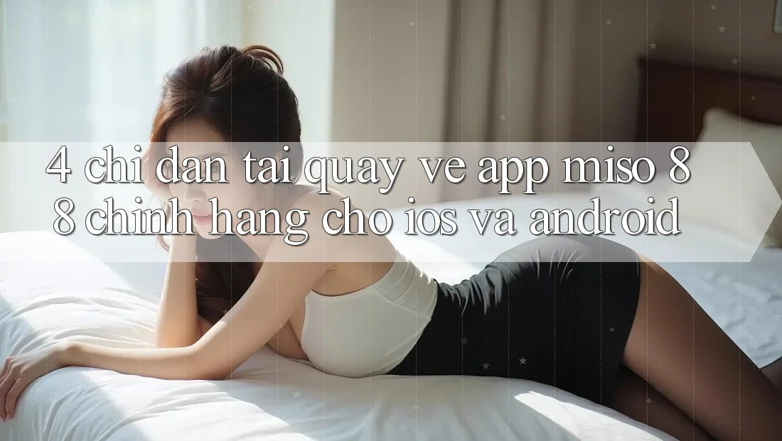4. Chỉ dẫn Tải quay về App Miso 88 Chính Hãng Cho iOS và Android