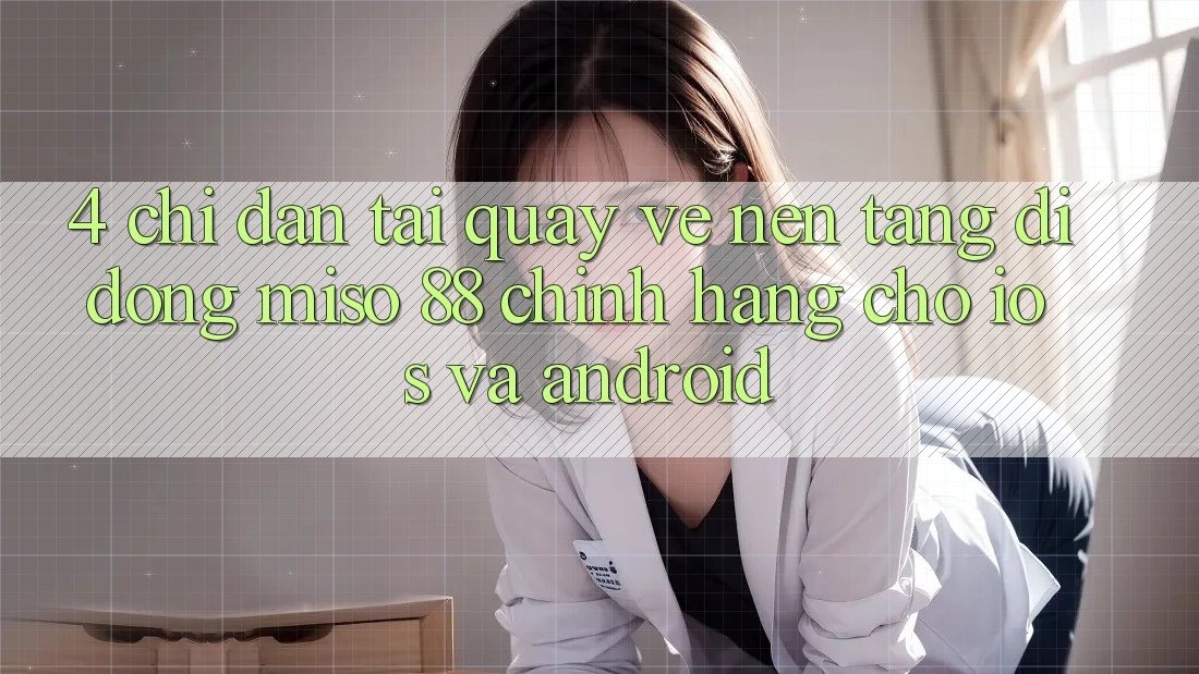 4. Chỉ dẫn Tải quay về Nền tảng di động Miso 88 Chính Hãng Cho iOS và Android
