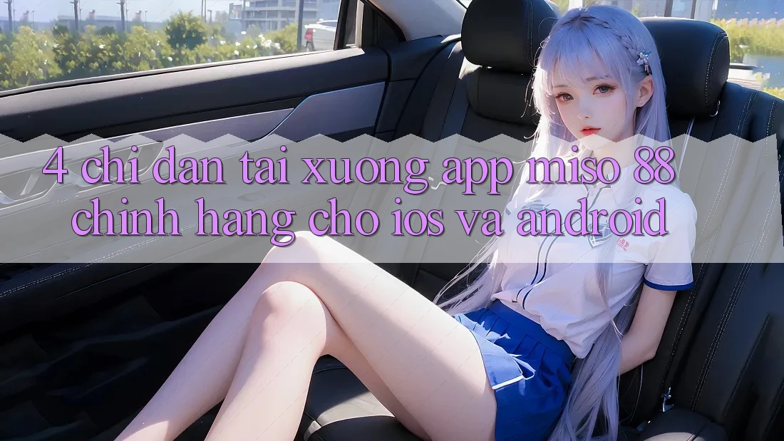 4. Chỉ dẫn Tải xuống App Miso 88 Chính Hãng Cho iOS và Android