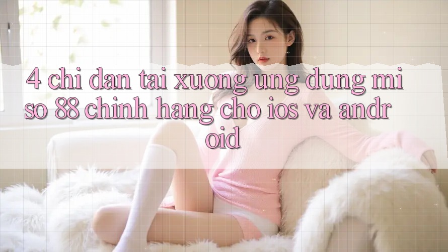 4. Chỉ dẫn Tải xuống Ứng dụng Miso 88 Chính Hãng Cho iOS và Android