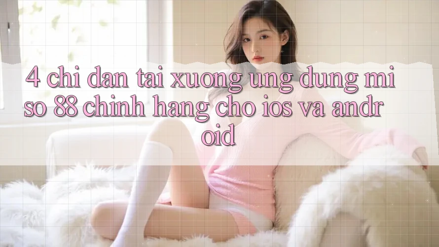 4. Chỉ dẫn Tải xuống Ứng dụng Miso 88 Chính Hãng Cho iOS và Android