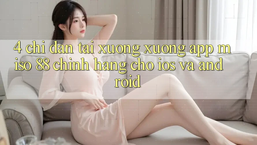 4. Chỉ dẫn Tải xuống xuống App Miso 88 Chính Hãng Cho iOS và Android