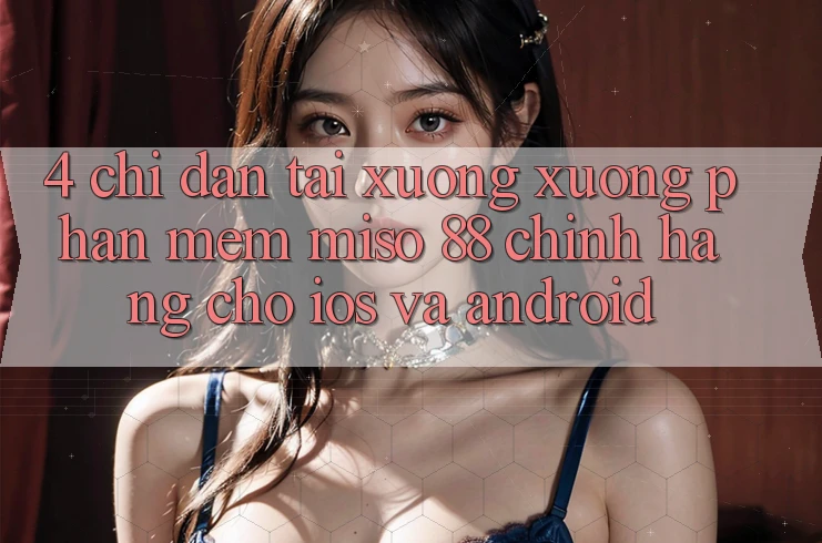4. Chỉ dẫn Tải xuống xuống Phần mềm Miso 88 Chính Hãng Cho iOS và Android