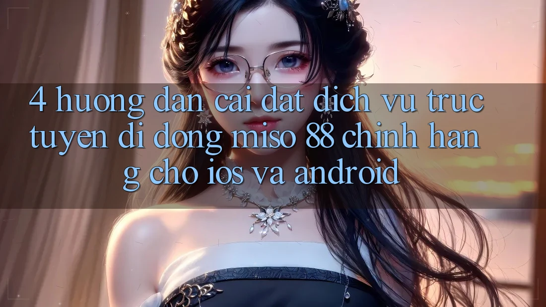 4. Hướng dẫn Cài Đặt Dịch vụ trực tuyến di động Miso 88 Chính Hãng Cho iOS và Android