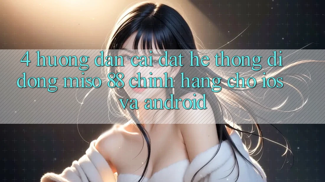 4. Hướng Dẫn Cài Đặt Hệ thống di động Miso 88 Chính Hãng Cho iOS và Android