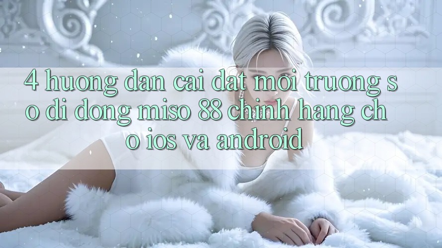 4. Hướng dẫn Cài Đặt Môi trường số di động Miso 88 Chính Hãng Cho iOS và Android