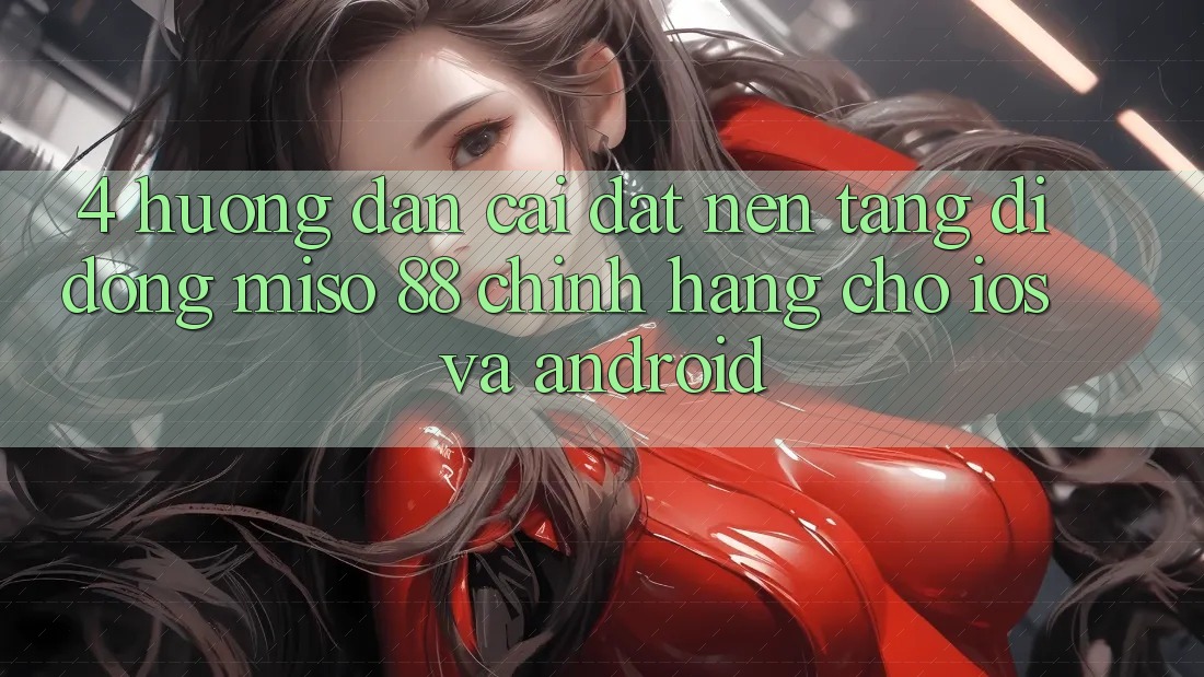 4. Hướng Dẫn Cài Đặt Nền tảng di động Miso 88 Chính Hãng Cho iOS và Android