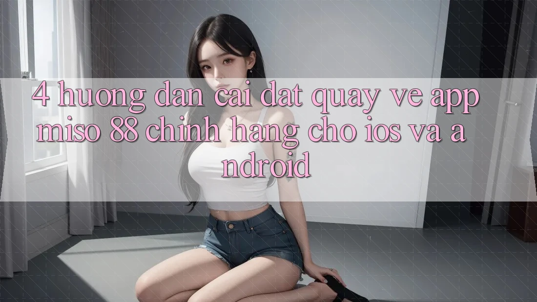 4. Hướng Dẫn Cài đặt quay về App Miso 88 Chính Hãng Cho iOS và Android