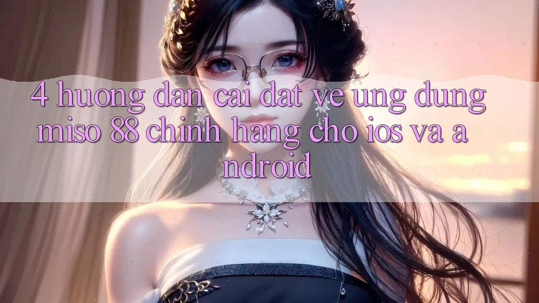 4. Hướng Dẫn Cài đặt về Ứng dụng Miso 88 Chính Hãng Cho iOS và Android