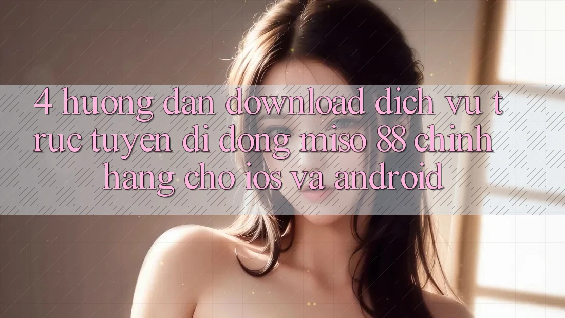 4. Hướng Dẫn Download Dịch vụ trực tuyến di động Miso 88 Chính Hãng Cho iOS và Android