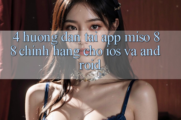 4. Hướng Dẫn Tải App Miso 88 Chính Hãng Cho iOS và Android