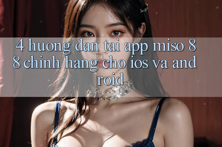 4. Hướng Dẫn Tải App Miso 88 Chính Hãng Cho iOS và Android