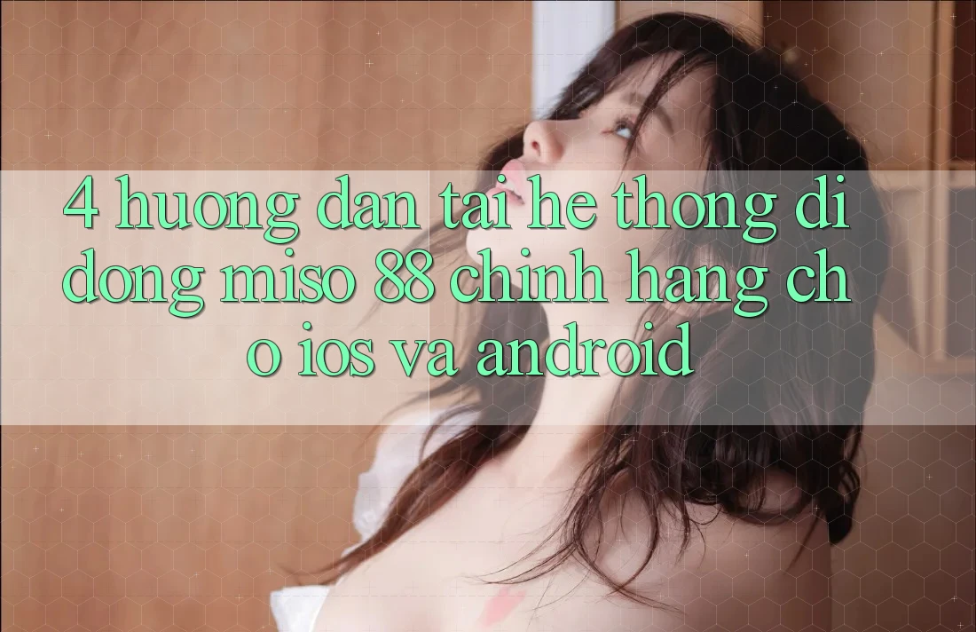 4. Hướng Dẫn Tải Hệ thống di động Miso 88 Chính Hãng Cho iOS và Android
