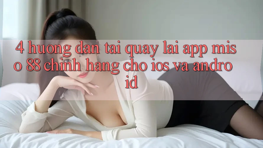 4. Hướng Dẫn Tải quay lại App Miso 88 Chính Hãng Cho iOS và Android