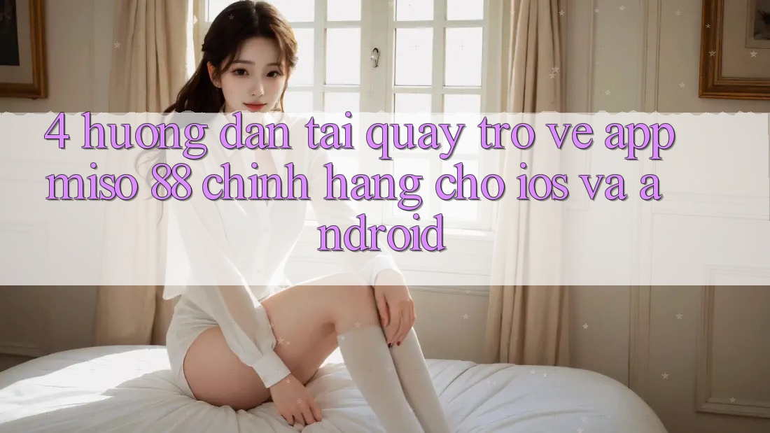 4. Hướng Dẫn Tải quay trở về App Miso 88 Chính Hãng Cho iOS và Android