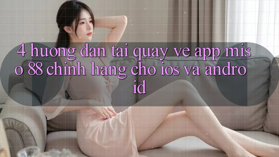 4. Hướng Dẫn Tải quay về App Miso 88 Chính Hãng Cho iOS và Android