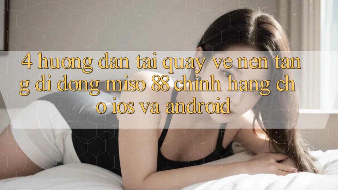 4. Hướng Dẫn Tải quay về Nền tảng di động Miso 88 Chính Hãng Cho iOS và Android
