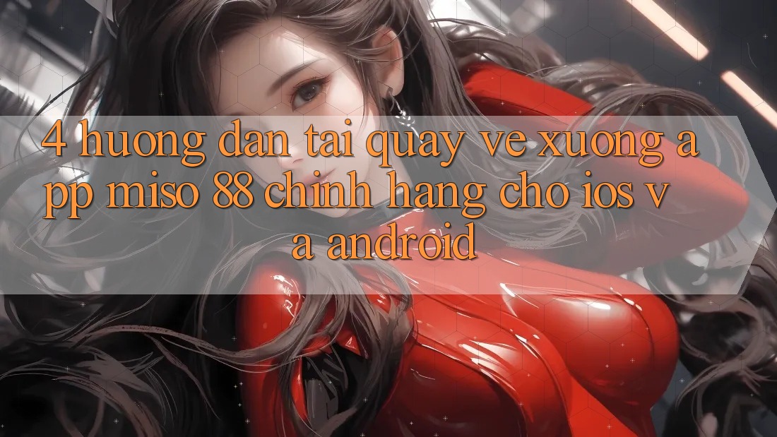 4. Hướng Dẫn Tải quay về xuống App Miso 88 Chính Hãng Cho iOS và Android