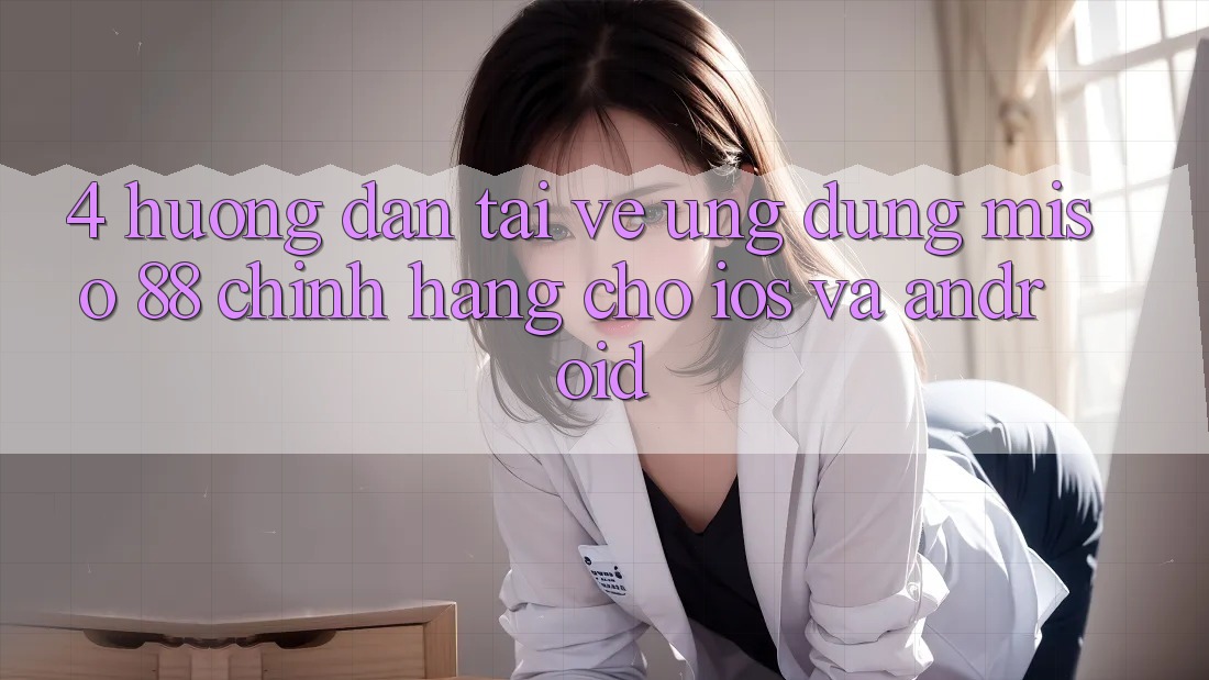 4. Hướng dẫn Tải về Ứng dụng Miso 88 Chính Hãng Cho iOS và Android