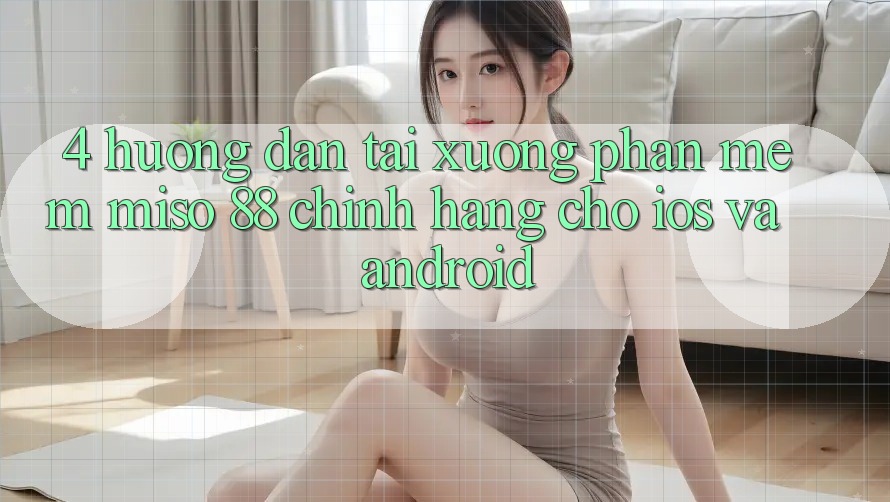 4. Hướng Dẫn Tải xuống Phần mềm Miso 88 Chính Hãng Cho iOS và Android