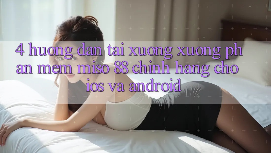 4. Hướng Dẫn Tải xuống xuống Phần mềm Miso 88 Chính Hãng Cho iOS và Android