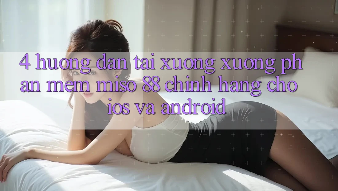 4. Hướng Dẫn Tải xuống xuống Phần mềm Miso 88 Chính Hãng Cho iOS và Android