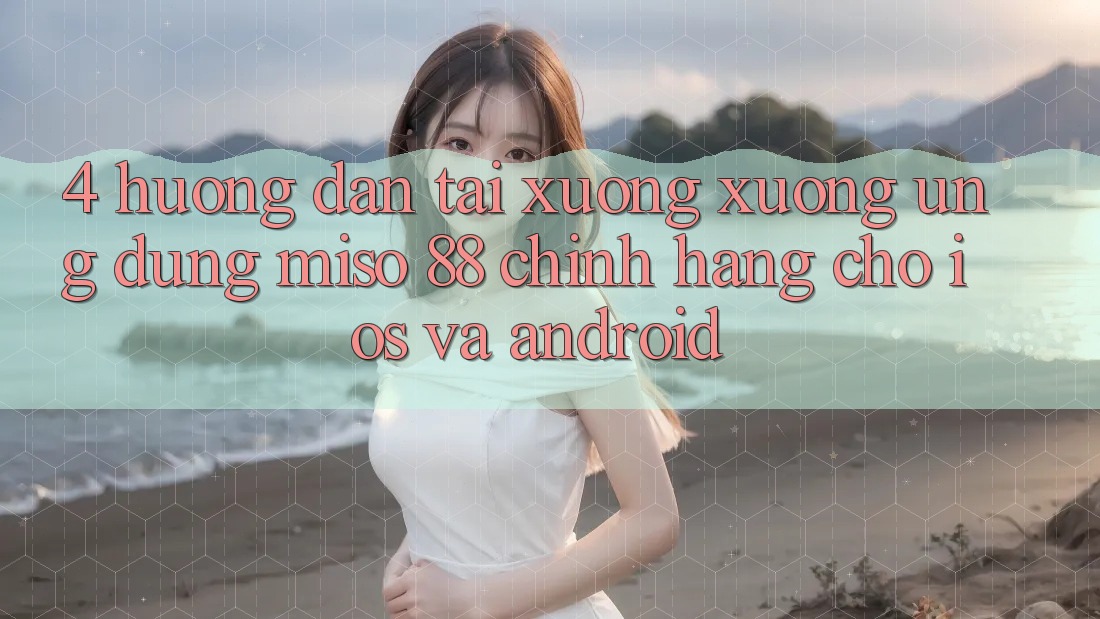 4. Hướng Dẫn Tải xuống xuống Ứng dụng Miso 88 Chính Hãng Cho iOS và Android