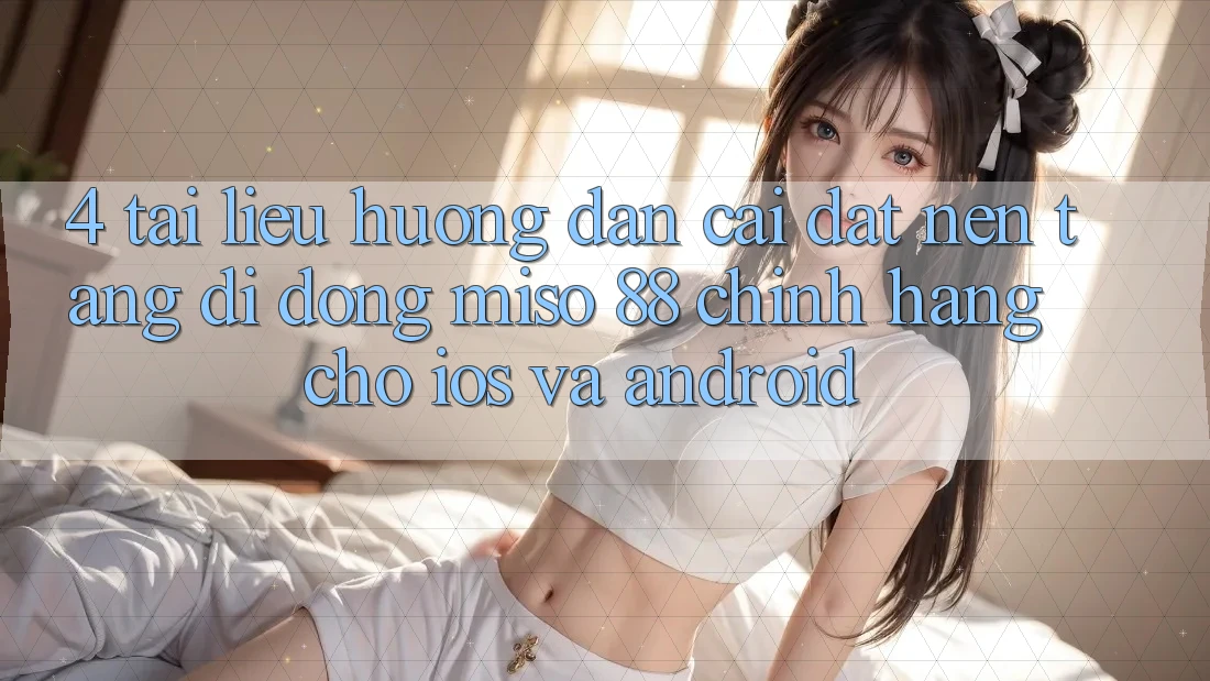 4. Tài liệu hướng dẫn Cài Đặt Nền tảng di động Miso 88 Chính Hãng Cho iOS và Android