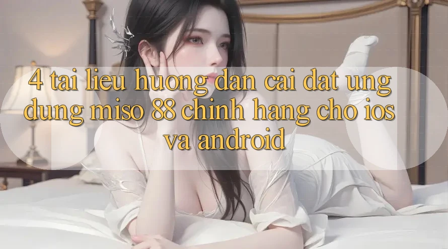 4. Tài liệu hướng dẫn Cài Đặt Ứng dụng Miso 88 Chính Hãng Cho iOS và Android