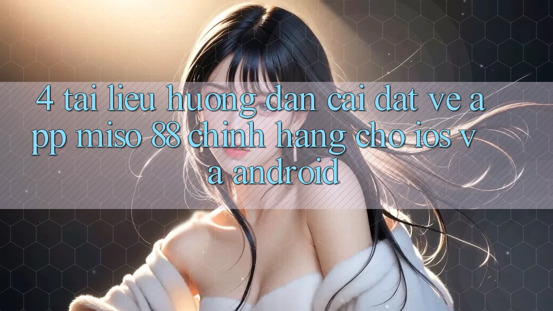 4. Tài liệu hướng dẫn Cài đặt về App Miso 88 Chính Hãng Cho iOS và Android