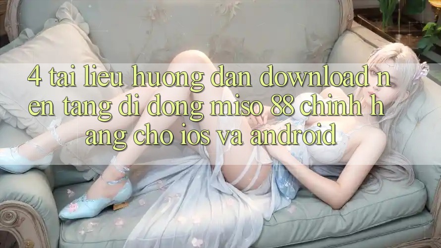 4. Tài liệu hướng dẫn Download Nền tảng di động Miso 88 Chính Hãng Cho iOS và Android