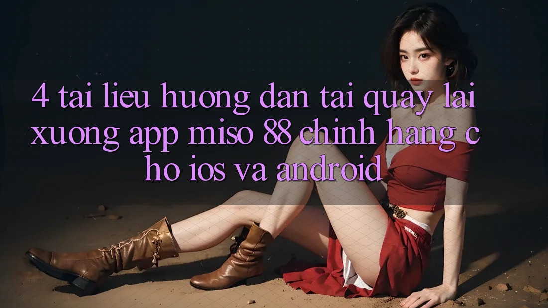 4. Tài liệu hướng dẫn Tải quay lại xuống App Miso 88 Chính Hãng Cho iOS và Android