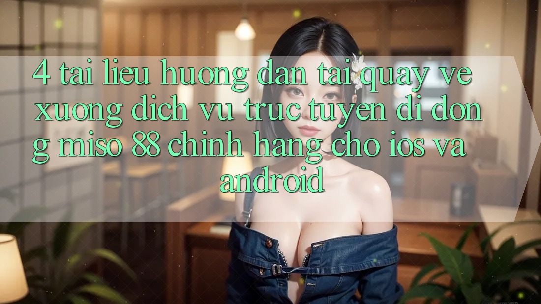 4. Tài liệu hướng dẫn Tải quay về xuống Dịch vụ trực tuyến di động Miso 88 Chính Hãng Cho iOS và Android