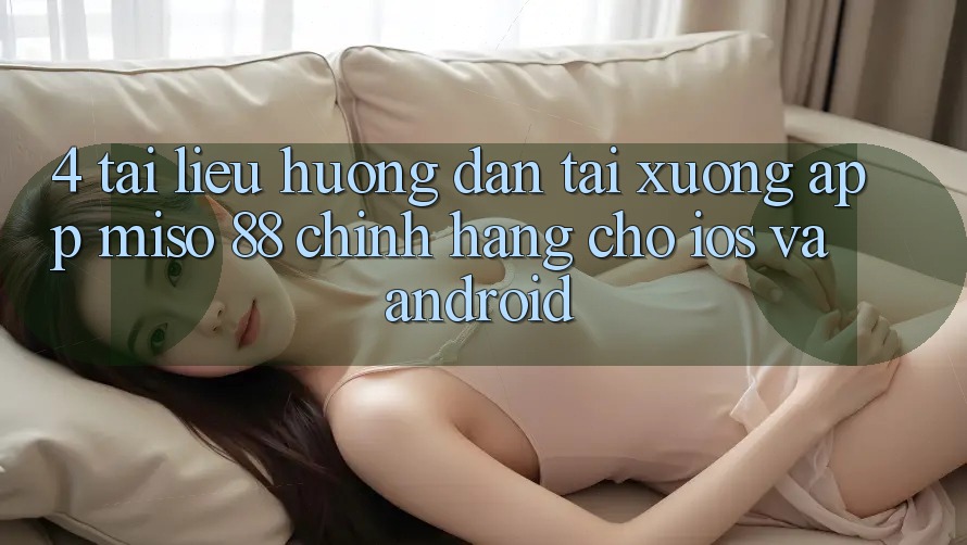 4. Tài liệu hướng dẫn Tải xuống App Miso 88 Chính Hãng Cho iOS và Android