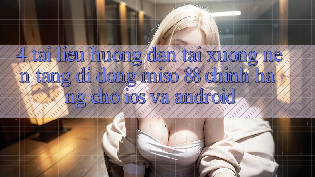 4. Tài liệu hướng dẫn Tải xuống Nền tảng di động Miso 88 Chính Hãng Cho iOS và Android